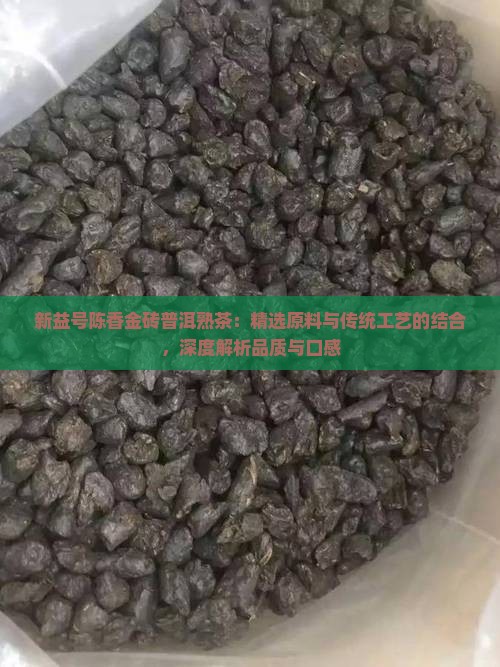 新益号陈香金砖普洱熟茶：精选原料与传统工艺的结合，深度解析品质与口感