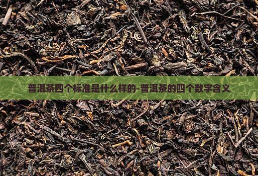 普洱茶四个标准是什么样的-普洱茶的四个数字含义