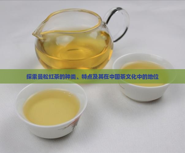 探索曼松红茶的种类、特点及其在中国茶文化中的地位