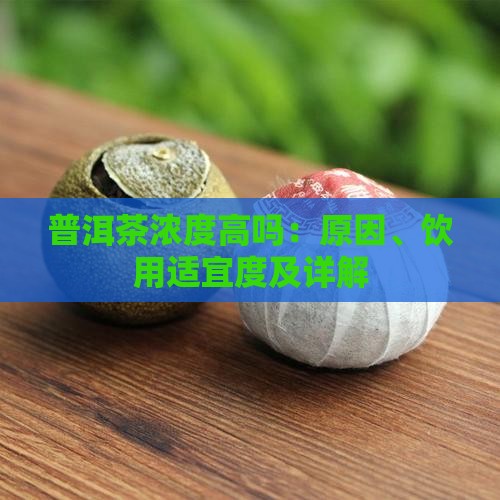 普洱茶浓度高吗：原因、饮用适宜度及详解