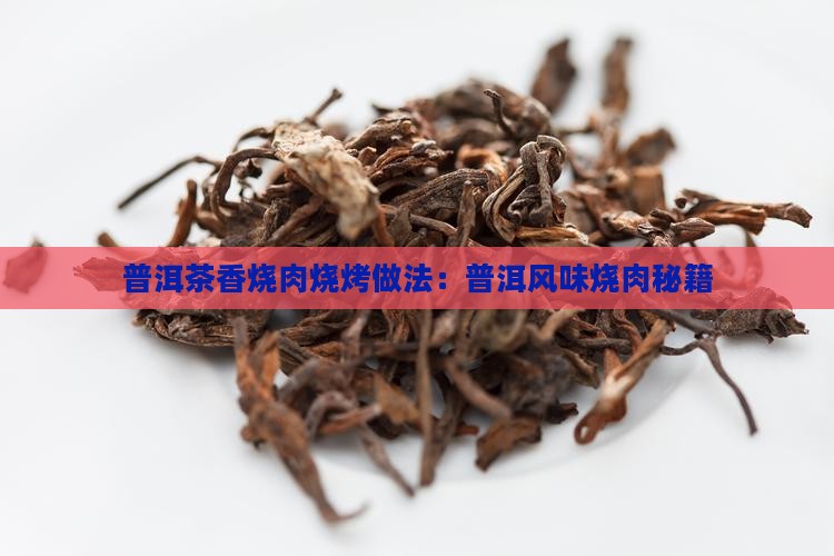 普洱茶香烧肉烧烤做法：普洱风味烧肉秘籍