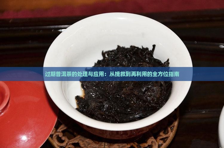 过期普洱茶的处理与应用：从挽救到再利用的全方位指南