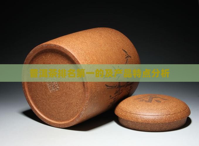 普洱茶排名第一的及产品特点分析