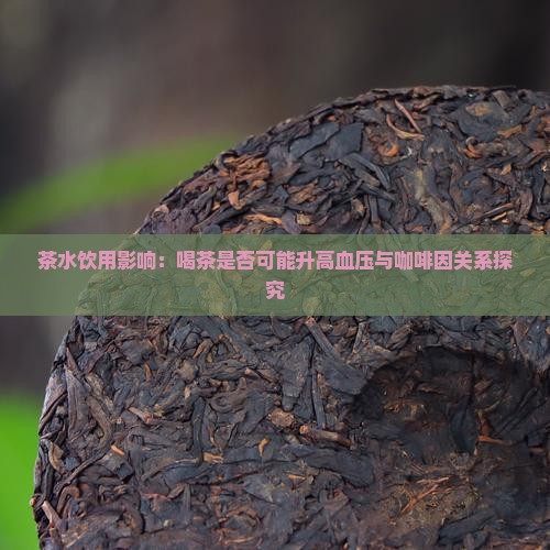 茶水饮用影响：喝茶是否可能升高血压与咖啡因关系探究