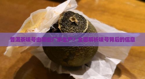 普洱茶唛号由哪些厂家生产？全面解析唛号背后的信息