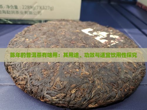 陈年的普洱茶有啥用：其用途、功效与适宜饮用性探究