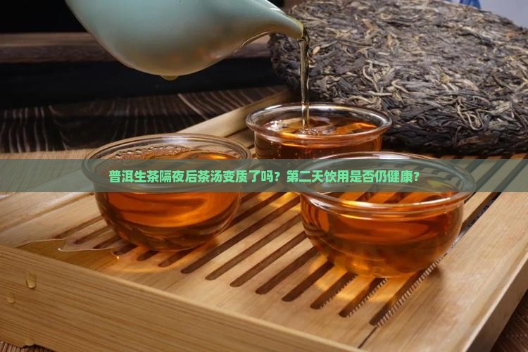 普洱生茶隔夜后茶汤变质了吗？第二天饮用是否仍健康？