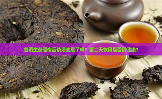普洱生茶隔夜后茶汤变质了吗？第二天饮用是否仍健康？
