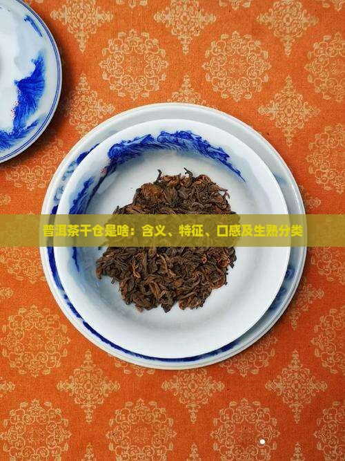 普洱茶干仓是啥：含义、特征、口感及生熟分类