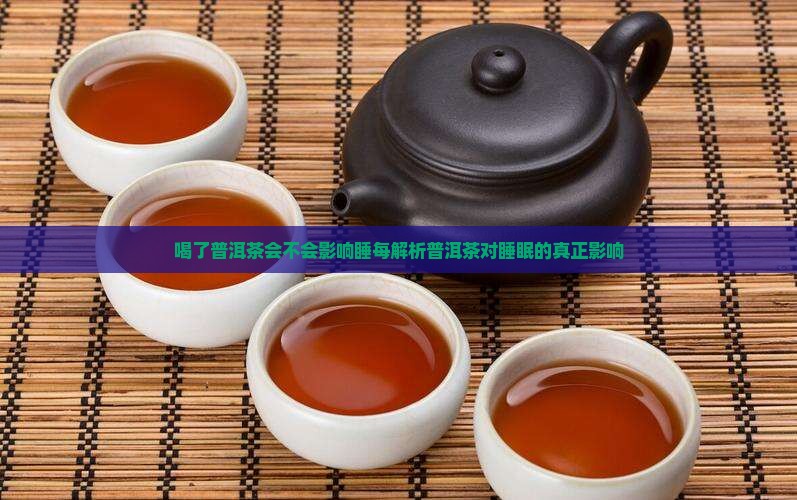 喝了普洱茶会不会影响睡每解析普洱茶对睡眠的真正影响