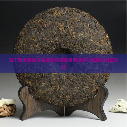 喝了普洱茶会不会影响睡每解析普洱茶对睡眠的真正影响