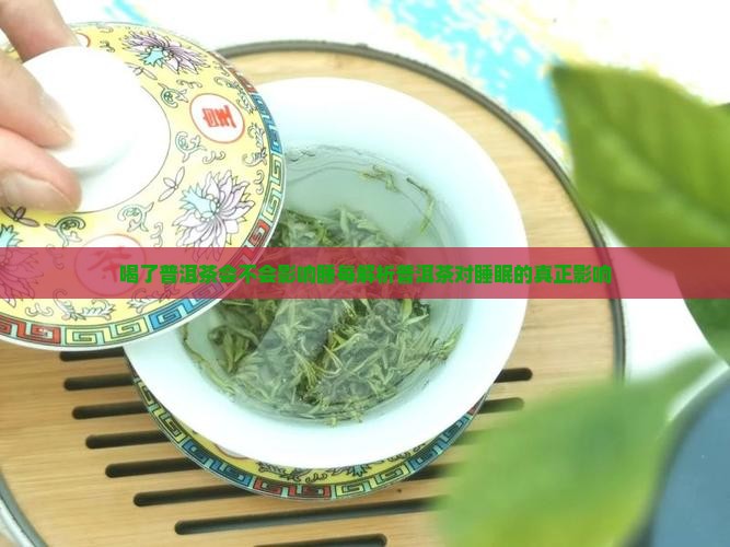 喝了普洱茶会不会影响睡每解析普洱茶对睡眠的真正影响