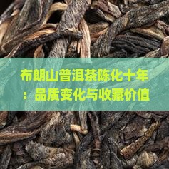 布朗山普洱茶陈化十年：品质变化与收藏价值解析