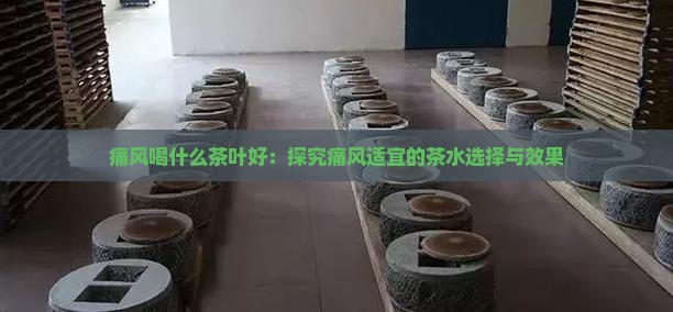 痛风喝什么茶叶好：探究痛风适宜的茶水选择与效果