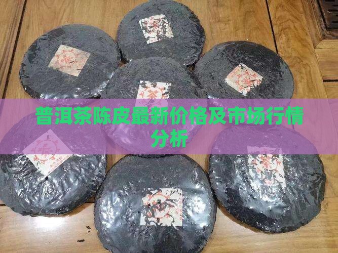 普洱茶陈皮最新价格及市场行情分析