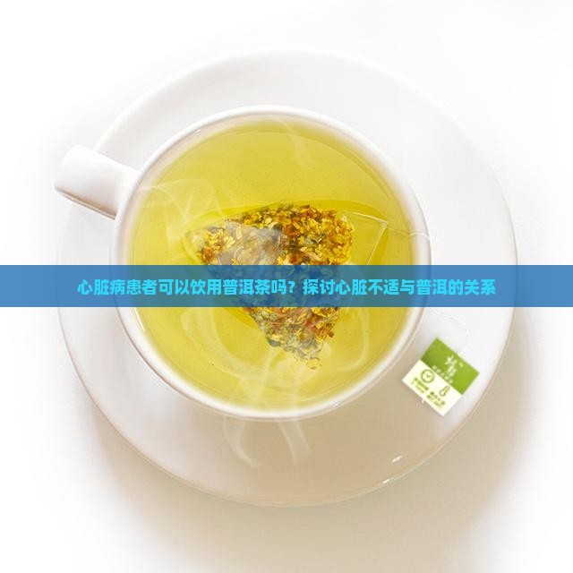 心脏病患者可以饮用普洱茶吗？探讨心脏不适与普洱的关系