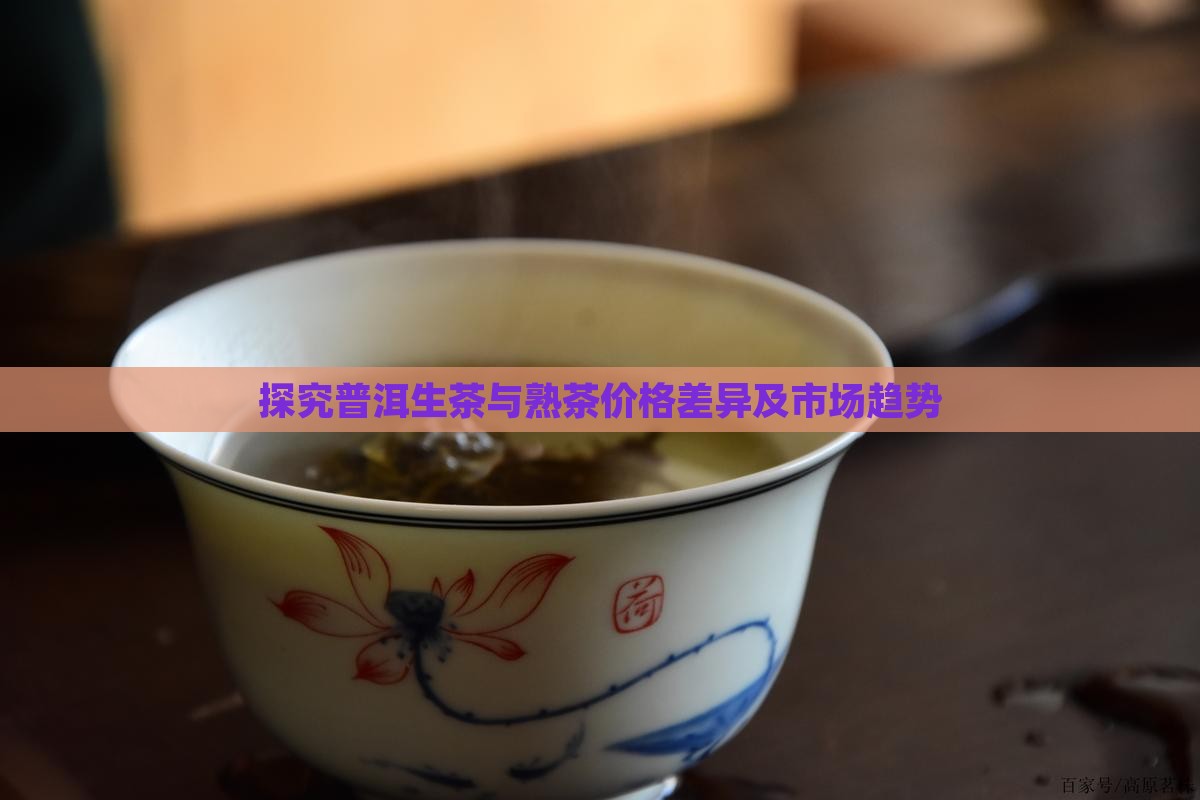 探究普洱生茶与熟茶价格差异及市场趋势