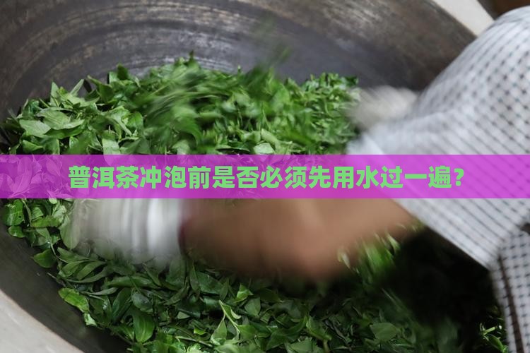 普洱茶冲泡前是否必须先用水过一遍？