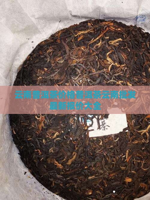 云南普洱茶价格普洱茶云南批发最新报价大全