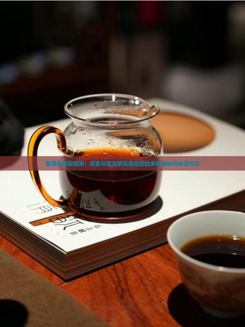 普洱茶搭配指南：探索与普洱茶完美搭配的多种食材与冲泡方法