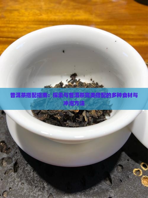 普洱茶搭配指南：探索与普洱茶完美搭配的多种食材与冲泡方法