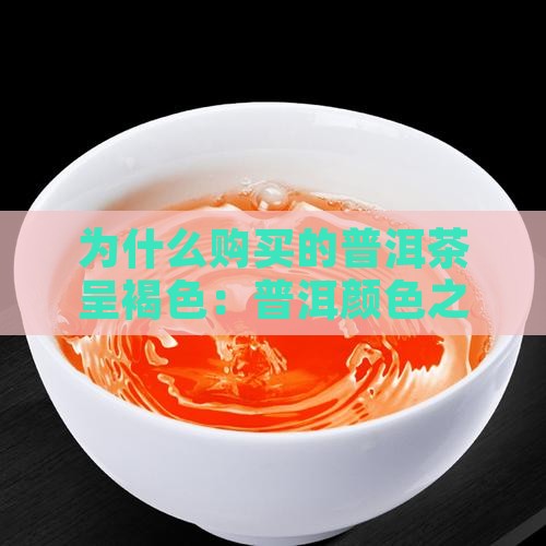 为什么购买的普洱茶呈褐色：普洱颜色之谜