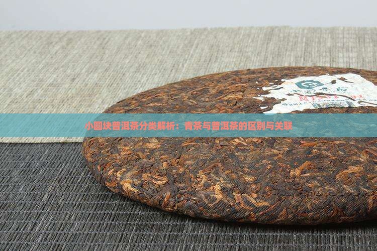 小圆块普洱茶分类解析：青茶与普洱茶的区别与关联