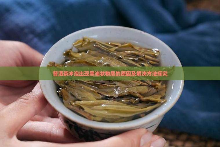 普洱茶冲泡出现黑油状物质的原因及解决方法探究