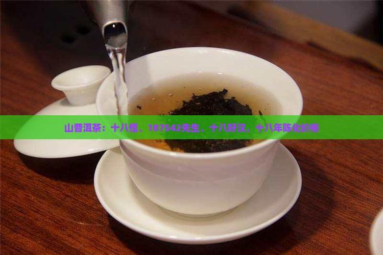 山普洱茶:十八怪、187542先生、十八好汉,十八年陈化价格 山普洱茶:十八怪、187542先生、十八好汉,十八年陈化价格