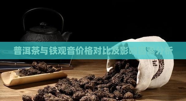 普洱茶与铁观音价格对比及影响因素分析