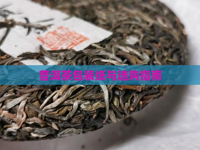 普洱茶包装纸与选购指南