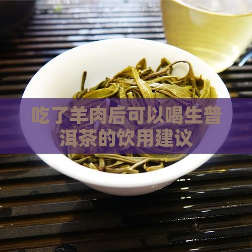 吃了羊肉后可以喝生普洱茶的饮用建议