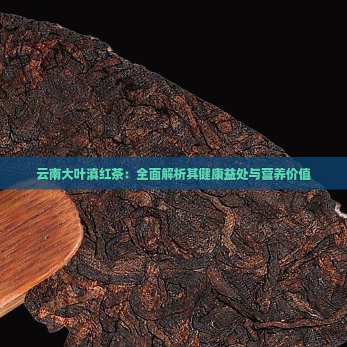 云南大叶滇红茶：全面解析其健康益处与营养价值