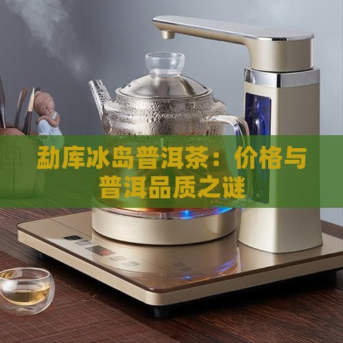 勐库冰岛普洱茶：价格与普洱品质之谜