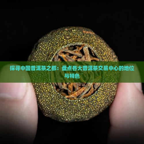 探寻中国普洱茶之都：盘点各大普洱茶交易中心的地位与特色