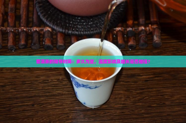 普洱茶的储存时间：多久为宜，温度影响及越长是否越佳？