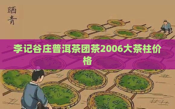 李记谷庄普洱茶团茶2006大茶柱价格