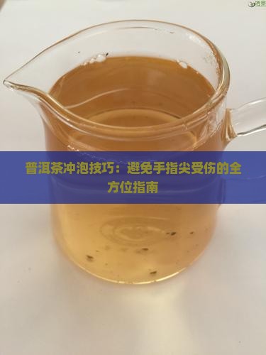 普洱茶冲泡技巧：避免手指尖受伤的全方位指南