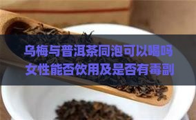 乌梅与普洱茶同泡可以喝吗 女性能否饮用及是否有毒副作用