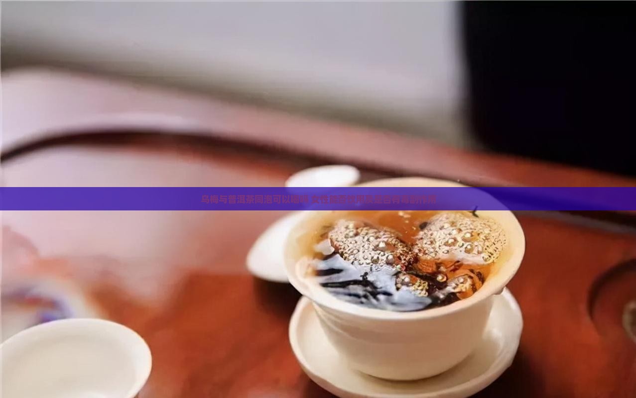 乌梅与普洱茶同泡可以喝吗 女性能否饮用及是否有毒副作用