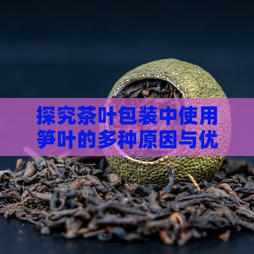 探究茶叶包装中使用笋叶的多种原因与优势