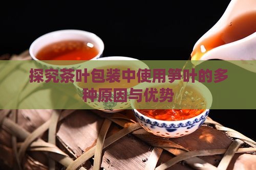 探究茶叶包装中使用笋叶的多种原因与优势