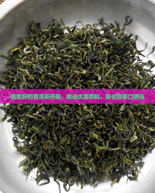 信誉好的普洱茶熟茶，精选优质原料，陈化醇厚口感佳