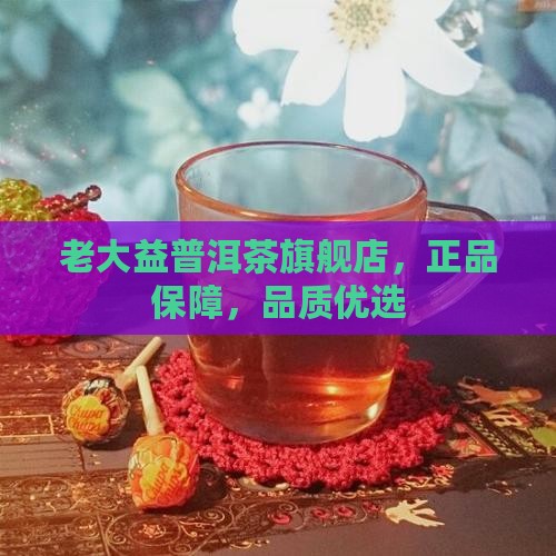 老大益普洱茶旗舰店，正品保障，品质优选