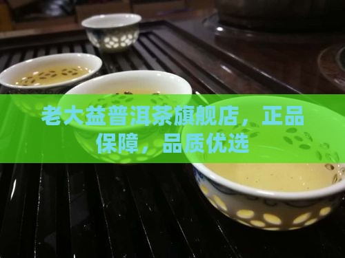 老大益普洱茶旗舰店，正品保障，品质优选