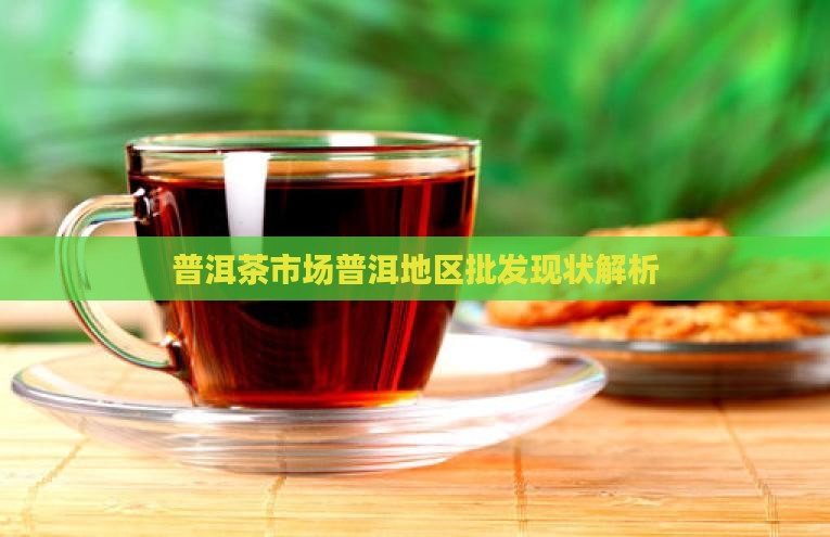 普洱茶市场普洱地区批发现状解析