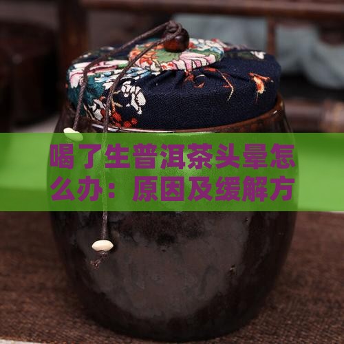 喝了生普洱茶头晕怎么办：原因及缓解方法