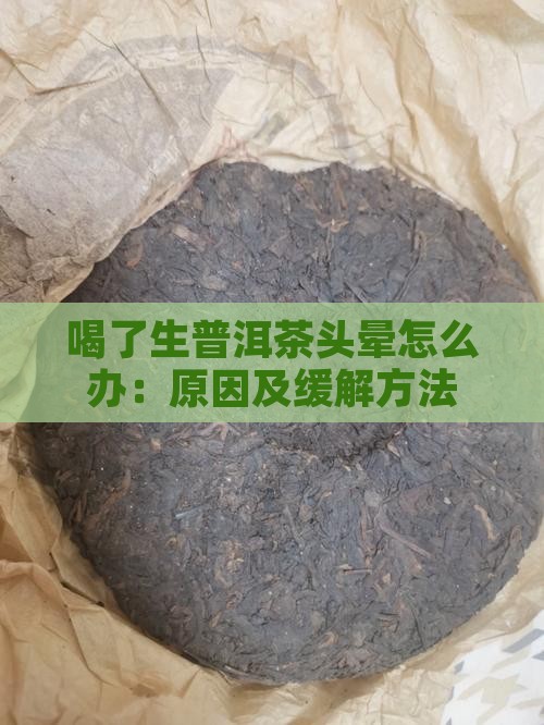喝了生普洱茶头晕怎么办：原因及缓解方法