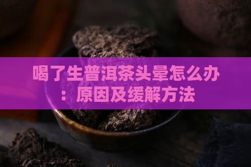 喝了生普洱茶头晕怎么办：原因及缓解方法