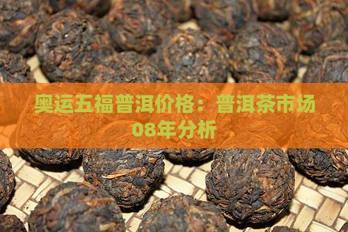 奥运五福普洱价格：普洱茶市场08年分析